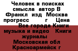 Человек в поисках смысла, автор В. Франкл, изд. Москва “прогресс“, 1990 г. › Цена ­ 500 - Все города Книги, музыка и видео » Книги, журналы   . Московская обл.,Красноармейск г.